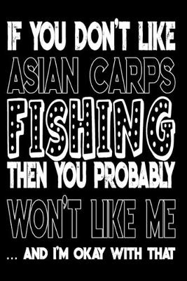 Book cover for If You Don't Like Asian Carps Fishing Then You Probably Won't Like Me And I'm Okay With That