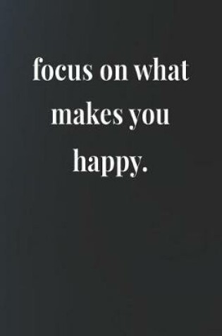 Cover of Focus On What Makes You Happy