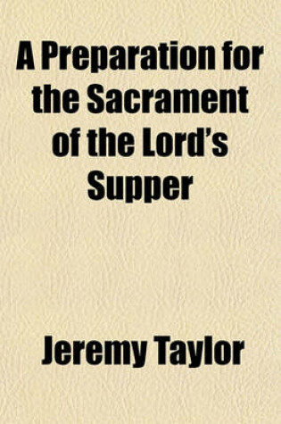 Cover of A Preparation for the Sacrament of the Lord's Supper; To Which Are Added a Few Occasional Prayers, the Whole Being Selected from the Writings of J. Taylor