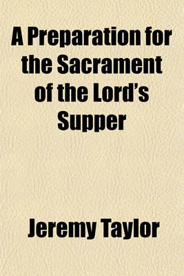 Book cover for A Preparation for the Sacrament of the Lord's Supper; To Which Are Added a Few Occasional Prayers, the Whole Being Selected from the Writings of J. Taylor