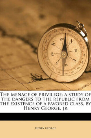 Cover of The Menace of Privilege; A Study of the Dangers to the Republic from the Existence of a Favored Class, by Henry George, Jr