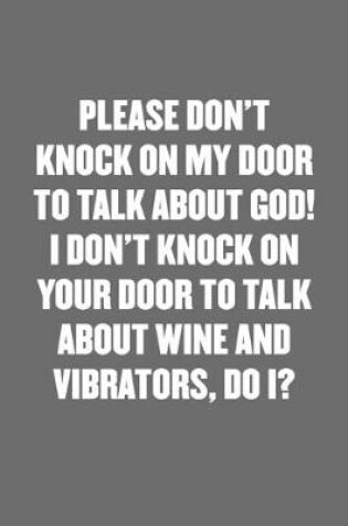 Cover of Please Don't Knock on My Door to Talk about God! I Don't Knock on Your Door to Talk about Wine and Vibrators, Do I?