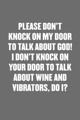 Book cover for Please Don't Knock on My Door to Talk about God! I Don't Knock on Your Door to Talk about Wine and Vibrators, Do I?