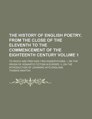 Book cover for The History of English Poetry, from the Close of the Eleventh to the Commencement of the Eighteenth Century; To Which Are Prefixed Two Dissertations. I. on the Origin of Romantic Fiction in Europe. II. on the Introduction of Volume 1