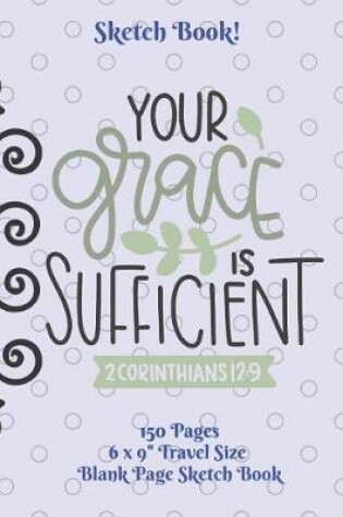 Cover of Your Grace Is Sufficient Sketch Book Corinthians 6 x 9 150 pages