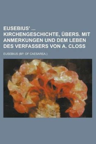 Cover of Eusebius' Kirchengeschichte, Ubers. Mit Anmerkungen Und Dem Leben Des Verfassers Von A. Closs