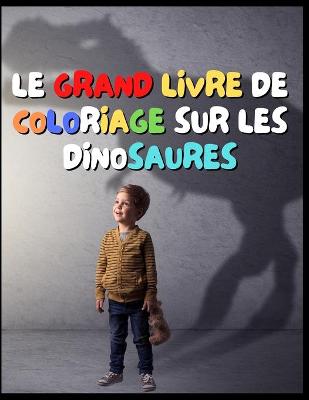 Book cover for Le Grand Livre de Coloriage Sur Les Dinosaures