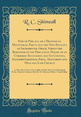 Book cover for End of Prelacy, or a Treatise on Ministerial Parity and the Non-Efficacy of Sacramental Grace, Versus the Romanism of the Prelatical Dogma of an Unbroken Succession and Its Cognate, Sacramentarianism, Papal, Tractarian and High and Low-Church