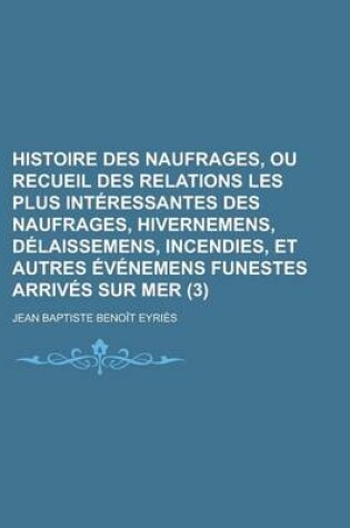 Cover of Histoire Des Naufrages, Ou Recueil Des Relations Les Plus Interessantes Des Naufrages, Hivernemens, Delaissemens, Incendies, Et Autres Evenemens Funestes Arrives Sur Mer (3)