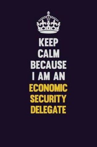 Cover of Keep Calm Because I Am An Economic Security Delegate