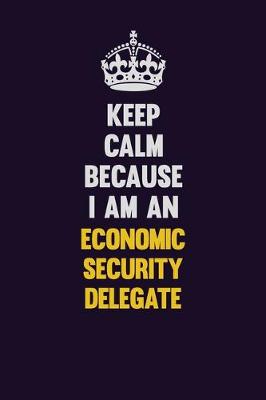 Book cover for Keep Calm Because I Am An Economic Security Delegate