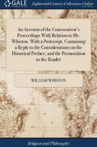 Cover of An Account of the Convocation's Proceedings with Relation to Mr. Whiston. with a Postscript, Containing a Reply to the Considerations on the Historical Preface, and the Premonition to the Reader