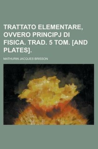 Cover of Trattato Elementare, Ovvero Principj Di Fisica. Trad. 5 Tom. [And Plates]