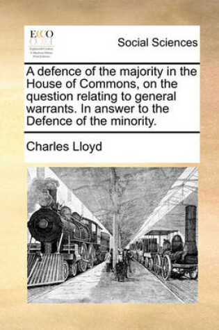 Cover of A Defence of the Majority in the House of Commons, on the Question Relating to General Warrants. in Answer to the Defence of the Minority.