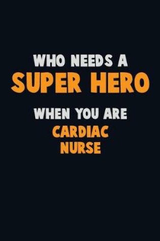 Cover of Who Need A SUPER HERO, When You Are Cardiac Nurse