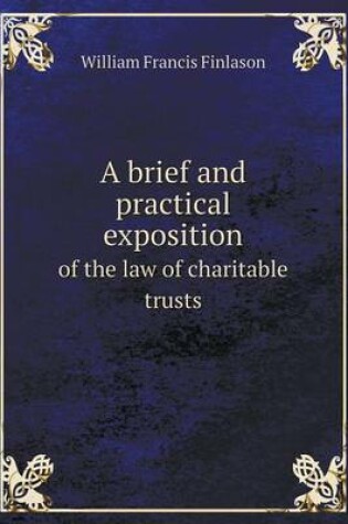 Cover of A Brief and Practical Exposition of the Law of Charitable Trusts