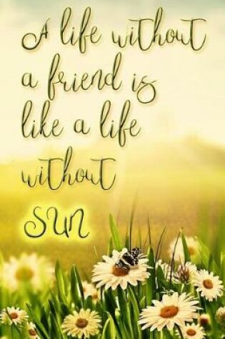 Cover of A Life Without a Friend is Like a Life Without Sun (Journal)