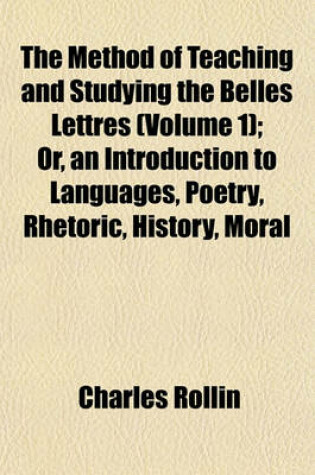 Cover of The Method of Teaching and Studying the Belles Lettres (Volume 1); Or, an Introduction to Languages, Poetry, Rhetoric, History, Moral