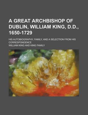Book cover for A Great Archbishop of Dublin, William King, D.D., 1650-1729; His Autobiography, Family, and a Selection from His Correspondence