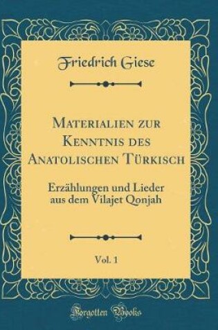 Cover of Materialien zur Kenntnis des Anatolischen Türkisch, Vol. 1: Erzählungen und Lieder aus dem Vilajet Qonjah (Classic Reprint)