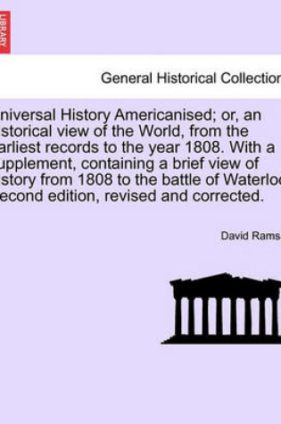Cover of Universal History Americanised; Or, an Historical View of the World, from the Earliest Records to the Year 1808. with a Supplement, Containing a Brief View of History from 1808 to the Battle of Waterloo. Second Edition, Revised and Corrected. Vol. VII