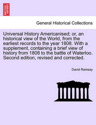 Book cover for Universal History Americanised; Or, an Historical View of the World, from the Earliest Records to the Year 1808. with a Supplement, Containing a Brief View of History from 1808 to the Battle of Waterloo. Second Edition, Revised and Corrected. Vol. VII