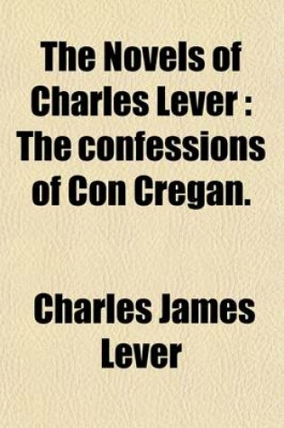 Cover of The Novels of Charles Lever Volume 13; The Confessions of Con Cregan