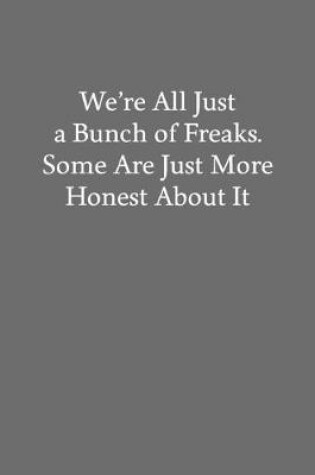 Cover of We're All Just a Bunch of Freaks. Some Are Just More Honest About It