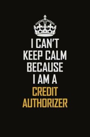 Cover of I Can't Keep Calm Because I Am A Credit Authorizer