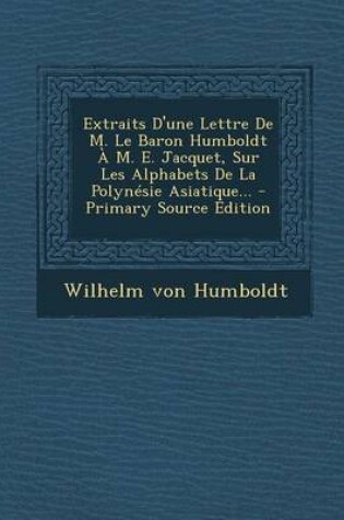 Cover of Extraits D'une Lettre De M. Le Baron Humboldt A M. E. Jacquet, Sur Les Alphabets De La Polynesie Asiatique... - Primary Source Edition