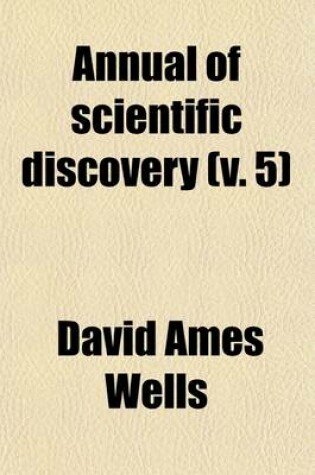 Cover of The Annual of Scientific Discovery (Volume 5); Or, Year-Book of Facts in Science and Art. Or, Year-Book of Facts in Science and Art