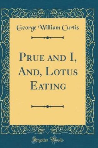 Cover of Prue and I, And, Lotus Eating (Classic Reprint)