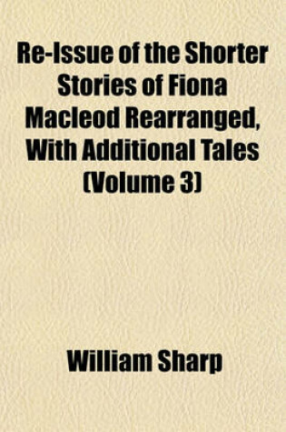 Cover of Re-Issue of the Shorter Stories of Fiona MacLeod Rearranged, with Additional Tales (Volume 3)