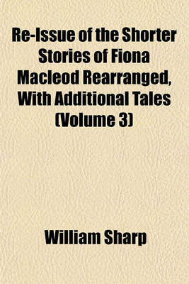 Book cover for Re-Issue of the Shorter Stories of Fiona MacLeod Rearranged, with Additional Tales (Volume 3)