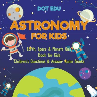 Book cover for Astronomy for Kids Earth, Space & Planets Quiz Book for Kids Children's Questions & Answer Game Books
