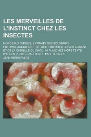 Cover of Les Merveilles de L'Instinct Chez Les Insectes; Morceaux Choisis, Extraits Des Souvenirs Entomologiques Et Histoires Inedites Du Ver Luisant Et de La