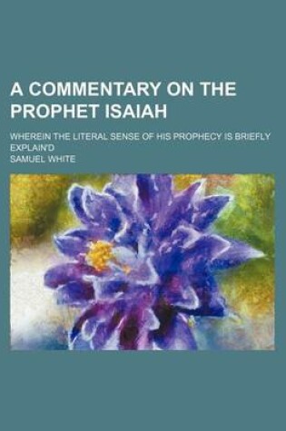 Cover of A Commentary on the Prophet Isaiah; Wherein the Literal Sense of His Prophecy Is Briefly Explain'd