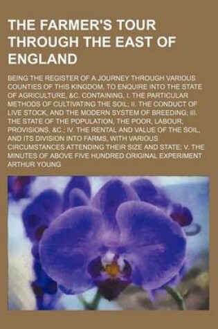 Cover of The Farmer's Tour Through the East of England; Being the Register of a Journey Through Various Counties of This Kingdom, to Enquire Into the State of Agriculture, &C. Containing, I. the Particular Methods of Cultivating the Soil; II. the Conduct of Live Stock,