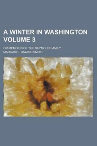 Cover of A Winter in Washington; Or Memoirs of the Seymour Family Volume 3