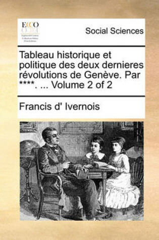 Cover of Tableau Historique Et Politique Des Deux Dernieres Rvolutions de Genve. Par ****. ... Volume 2 of 2