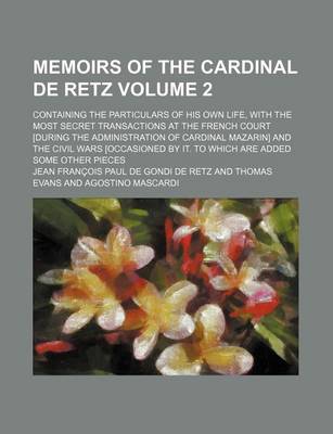 Book cover for Memoirs of the Cardinal de Retz; Containing the Particulars of His Own Life, with the Most Secret Transactions at the French Court [During the Administration of Cardinal Mazarin] and the Civil Wars [Occasioned by It. to Which Are Volume 2