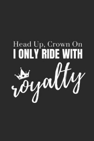 Cover of Head Up, Crown On. I Only Ride with Royalty