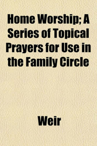 Cover of Home Worship; A Series of Topical Prayers for Use in the Family Circle
