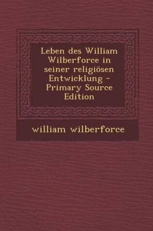 Cover of Leben Des William Wilberforce in Seiner Religiosen Entwicklung - Primary Source Edition