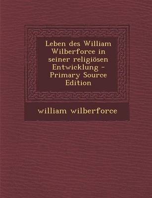 Book cover for Leben Des William Wilberforce in Seiner Religiosen Entwicklung - Primary Source Edition