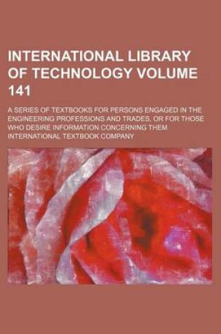 Cover of International Library of Technology Volume 141; A Series of Textbooks for Persons Engaged in the Engineering Professions and Trades, or for Those Who Desire Information Concerning Them