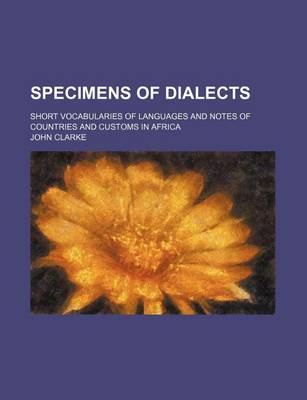 Book cover for Specimens of Dialects; Short Vocabularies of Languages and Notes of Countries and Customs in Africa