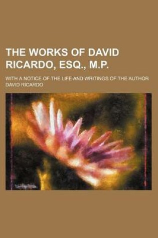 Cover of The Works of David Ricardo, Esq., M.P.; With a Notice of the Life and Writings of the Author