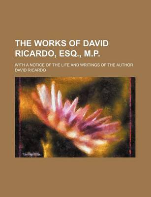 Book cover for The Works of David Ricardo, Esq., M.P.; With a Notice of the Life and Writings of the Author