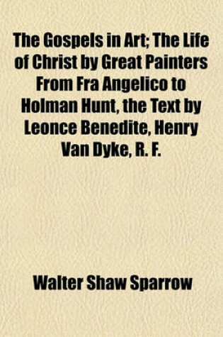 Cover of The Gospels in Art; The Life of Christ by Great Painters from Fra Angelico to Holman Hunt, the Text by Leonce Benedite, Henry Van Dyke, R. F.